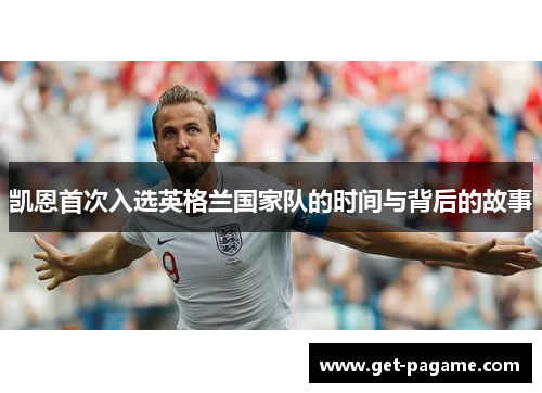 凯恩首次入选英格兰国家队的时间与背后的故事