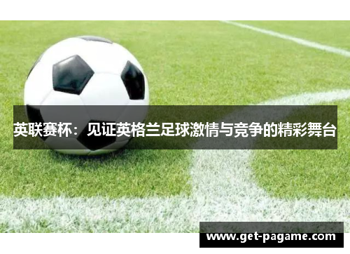 英联赛杯:见证英格兰足球激情与竞争的精彩舞台 英联赛杯:见证英格兰足球激情与竞争的精彩舞台