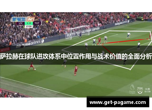 萨拉赫在球队进攻体系中位置作用与战术价值的全面分析 萨拉赫在球队进攻体系中位置作用与战术价值的全面分析
