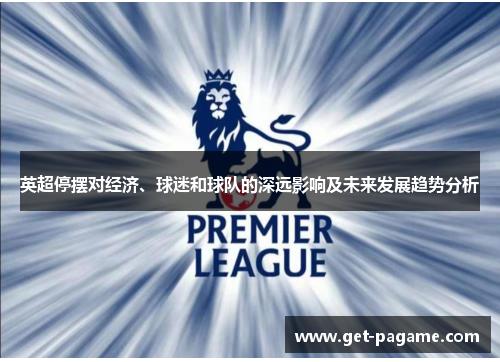 英超停摆对经济、球迷和球队的深远影响及未来发展趋势分析 英超停摆对经济、球迷和球队的深远影响及未来发展趋势分析