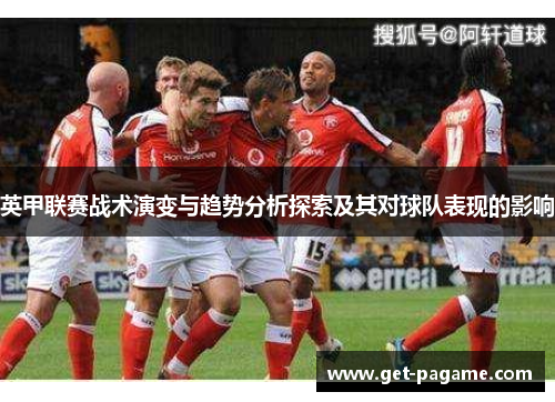 英甲联赛战术演变与趋势分析探索及其对球队表现的影响 英甲联赛战术演变与趋势分析探索及其对球队表现的影响