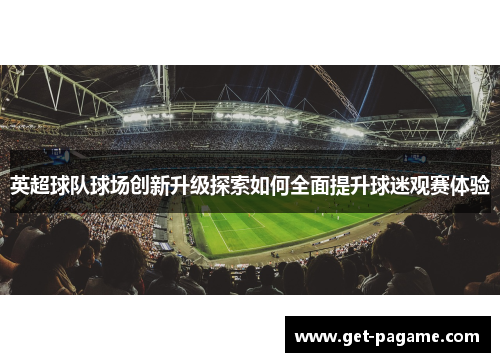 英超球队球场创新升级探索如何全面提升球迷观赛体验