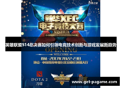 英雄联盟S14总决赛如何引领电竞技术创新与游戏发展新趋势 英雄联盟S14总决赛如何引领电竞技术创新与游戏发展新趋势