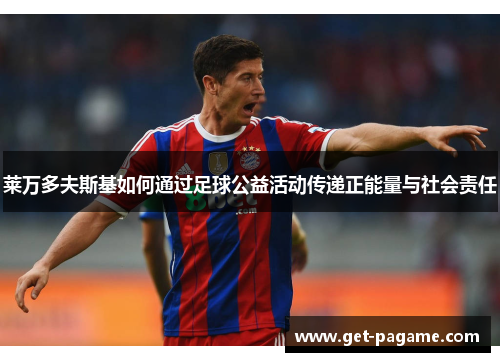 莱万多夫斯基如何通过足球公益活动传递正能量与社会责任