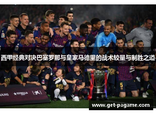 西甲经典对决巴塞罗那与皇家马德里的战术较量与制胜之道