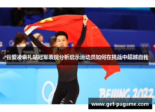 谷爱凌崇礼站冠军表现分析启示运动员如何在挑战中超越自我