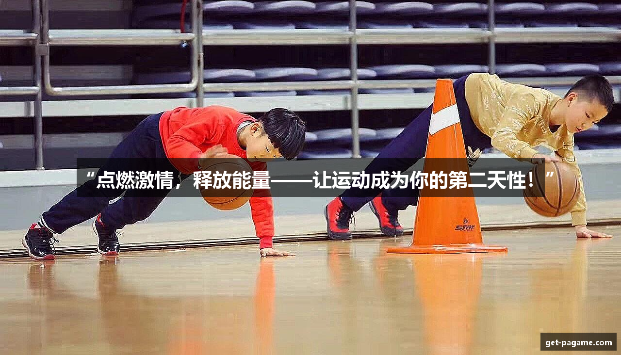 “点燃激情，释放能量——让运动成为你的第二天性！”
